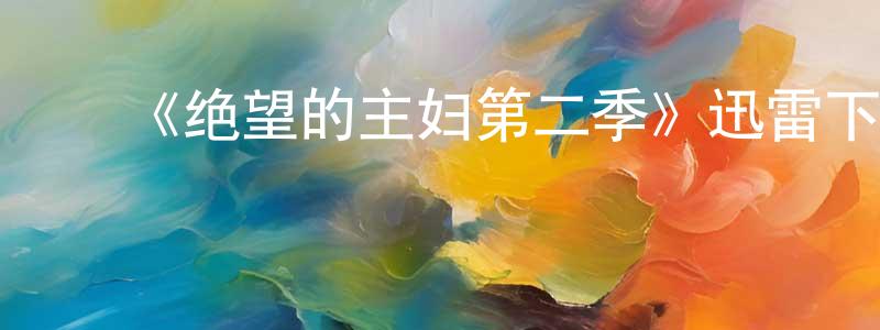 曹景林发布《绝望的主妇第二季》迅雷下载/在线观看-都市情感-美剧天堂